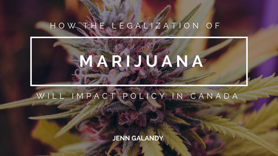 How The Legalization Of Marijuana Will Impact Policy In Canada_ Jenn Galandy